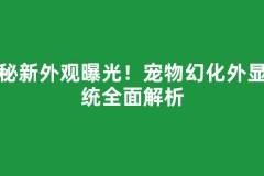 神秘新外观曝光！宠物幻化外显系统全面解析