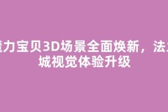 魔力宝贝3D场景全面焕新，法兰城视觉体验升级