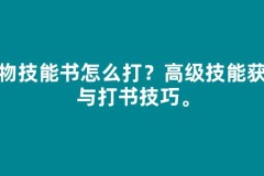宠物技能书怎么打？高级技能获取与打书技巧。