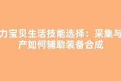 魔力宝贝生活技能选择：采集与生产如何辅助装备合成