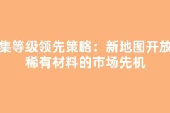 采集等级领先策略：新地图开放时稀有材料的市场先机