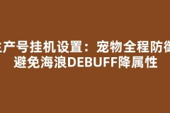生产号挂机设置：宠物全程防御，避免海浪DEBUFF降属性