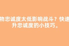 宠物忠诚度太低影响战斗？快速提升忠诚度的小技巧。