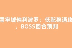 冰雪牢城佛利波罗：低配稳通攻略，BOSS回合预判