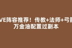 PVE阵容推荐！传教+法师+弓箭，万金油配置过副本
