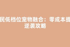 平民低档位宠物融合：零成本提档逆袭攻略