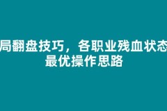 残局翻盘技巧，各职业残血状态下最优操作思路