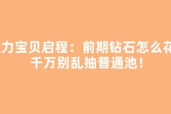 魔力宝贝启程：前期钻石怎么花？千万别乱抽普通池！