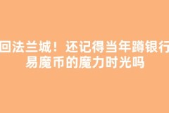 重回法兰城！还记得当年蹲银行交易魔币的魔力时光吗