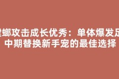 螳螂攻击成长优秀：单体爆发足，中期替换新手宠的最佳选择