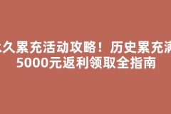永久累充活动攻略！历史累充满15000元返利领取全指南