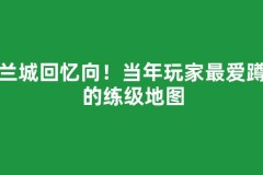 法兰城回忆向！当年玩家最爱蹲点的练级地图